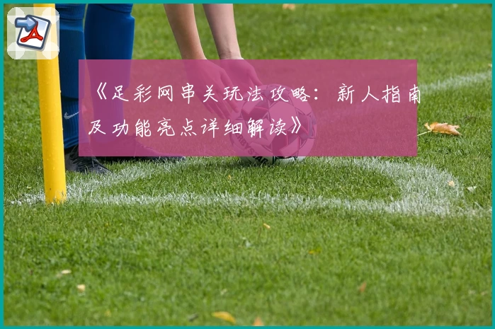《足彩网串关玩法攻略：新人指南及功能亮点详细解读》