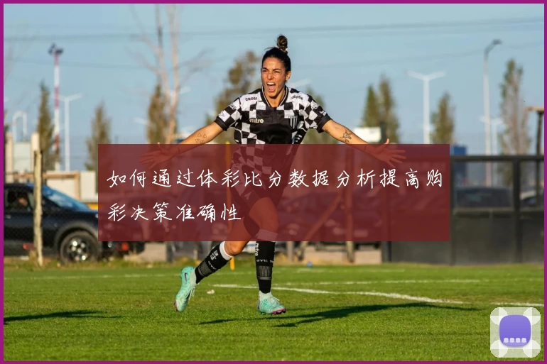 如何通过体彩比分数据分析提高购彩决策准确性