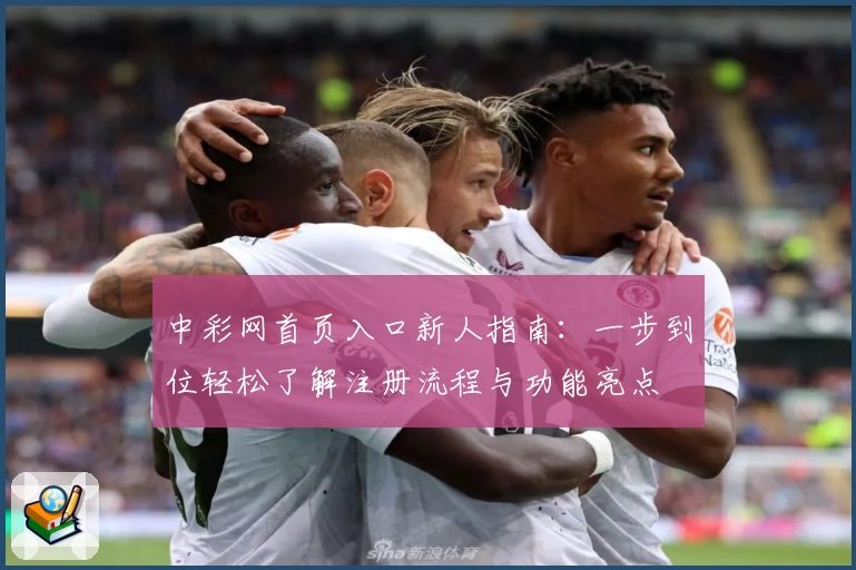 中彩网首页入口新人指南：一步到位轻松了解注册流程与功能亮点