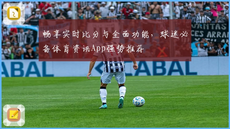 畅享实时比分与全面功能，球迷必备体育资讯App强势推荐