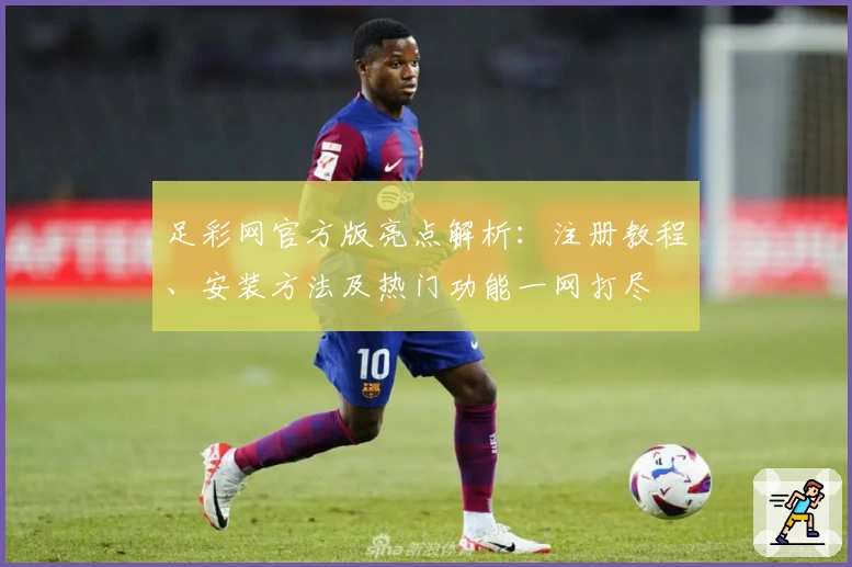 足彩网官方版亮点解析：注册教程、安装方法及热门功能一网打尽